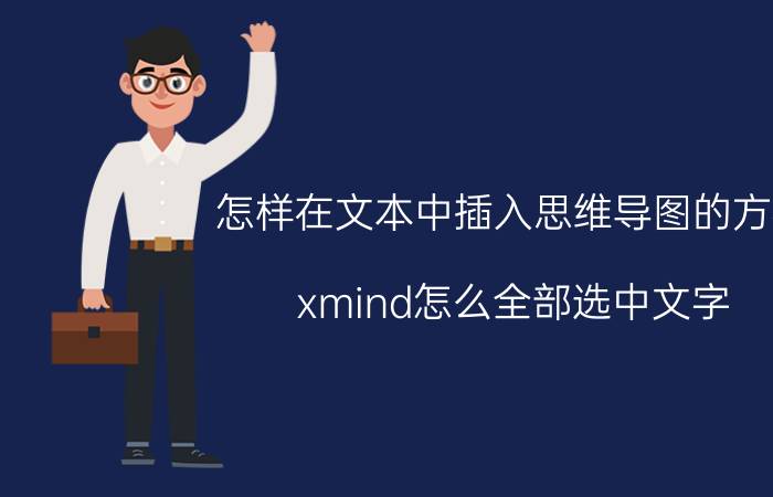 怎样在文本中插入思维导图的方框 xmind怎么全部选中文字？